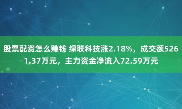 股票配资怎么赚钱 绿联科技涨2.18%，成交额5261.37万元，主力资金净流入72.59万元