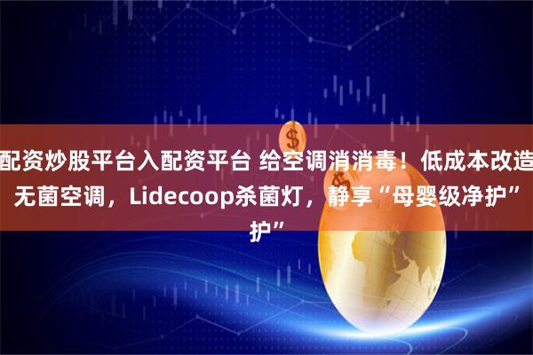 配资炒股平台入配资平台 给空调消消毒！低成本改造无菌空调，Lidecoop杀菌灯，静享“母婴级净护”