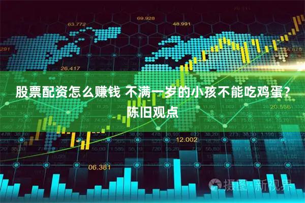 股票配资怎么赚钱 不满一岁的小孩不能吃鸡蛋？陈旧观点