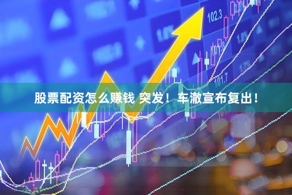 股票配资怎么赚钱 突发！车澈宣布复出！