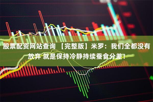 股票配资网站查询 【完整版】米罗：我们全都没有放弃 就是保持冷静持续蚕食分差！