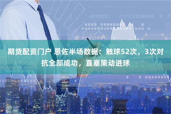 期货配资门户 恩佐半场数据：触球52次，3次对抗全部成功，直塞策动进球